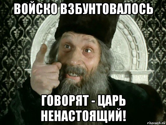 войско взбунтовалось говорят - царь ненастоящий!