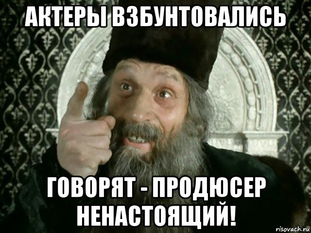 актеры взбунтовались говорят - продюсер ненастоящий!