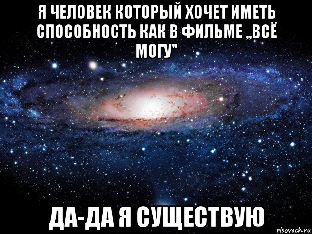 я человек который хочет иметь способность как в фильме ,,всё могу" да-да я существую, Мем Вселенная