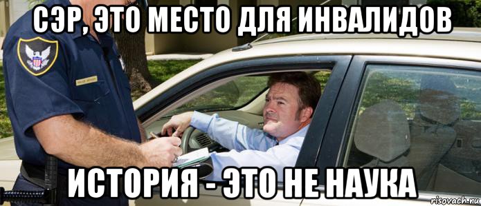 сэр, это место для инвалидов история - это не наука
