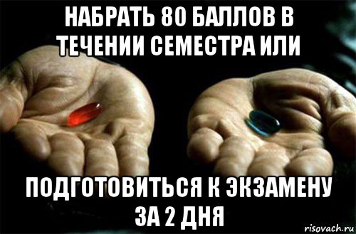 набрать 80 баллов в течении семестра или подготовиться к экзамену за 2 дня, Мем выбери таблетку