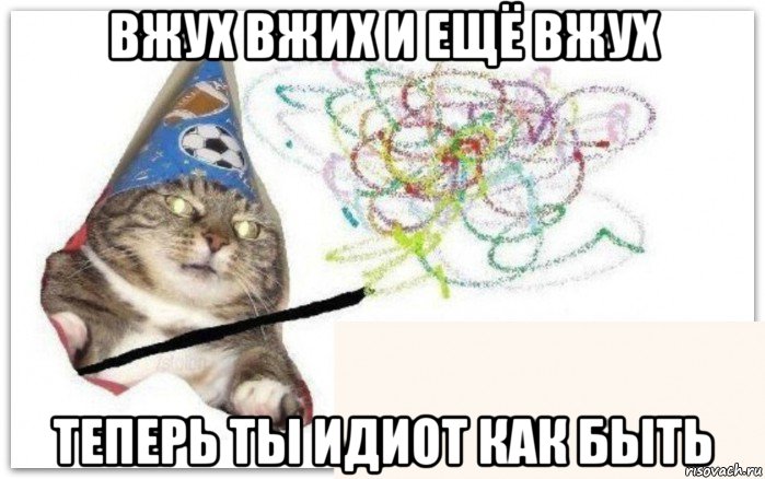 вжух вжих и ещё вжух теперь ты идиот как быть