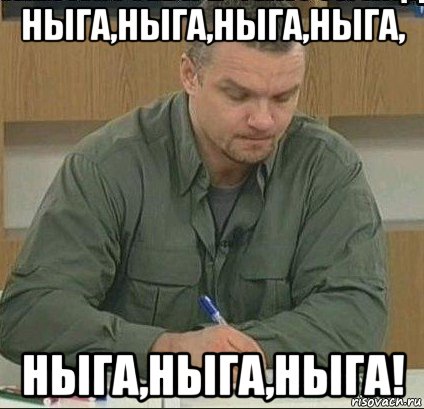 ныга,ныга,ныга,ныга, ныга,ныга,ныга!