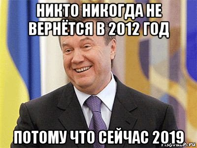 никто никогда не вернётся в 2012 год потому что сейчас 2019, Мем Янукович