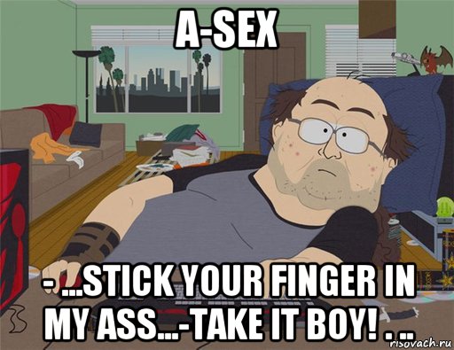 a-sex - ...stick your finger in my ass...-take it boy! . ..