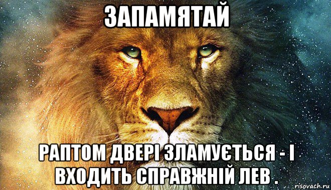 запамятай раптом двері зламується - і входить справжній лев .