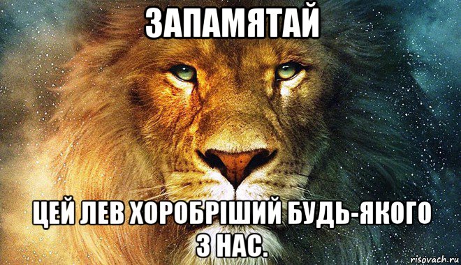 запамятай цей лев хоробріший будь-якого з нас.