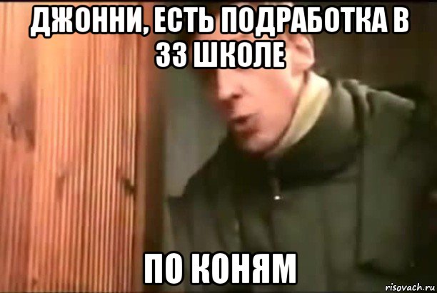джонни, есть подработка в 33 школе по коням