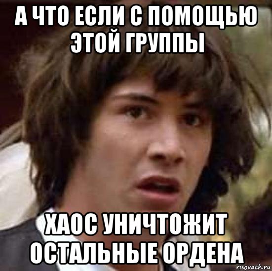 а что если с помощью этой группы хаос уничтожит остальные ордена, Мем А что если (Киану Ривз)