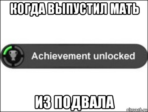 когда выпустил мать из подвала, Мем achievement unlocked