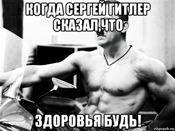 когда сергей гитлер сказал,что здоровья будь!