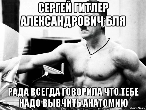 сергей гитлер александрович бля рада всегда говорила что тебе надо вывчить анатомию, Мем Адольфик Гитлер