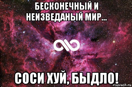 бесконечный и неизведаный мир... соси хуй, быдло!, Мем офигенно