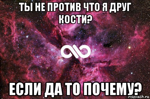 ты не против что я друг кости? если да то почему?, Мем офигенно