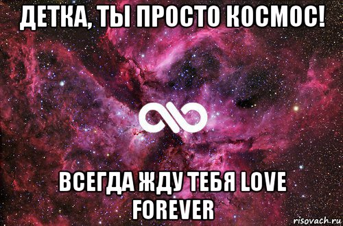 детка, ты просто космос! всегда жду тебя love forever, Мем офигенно