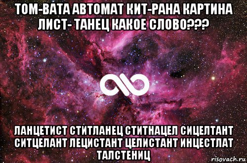 том-вата автомат кит-рана картина лист- танец какое слово??? ланцетист ститланец ститнацел сицелтант ситцелант лецистант целистант инцестлат талстениц, Мем офигенно