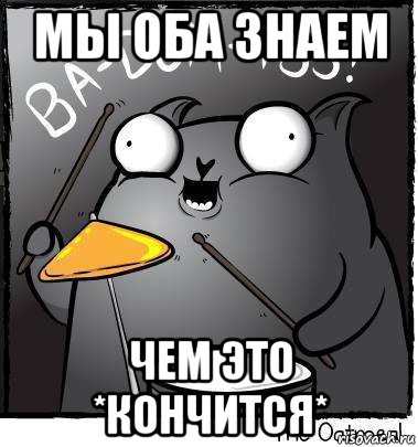 мы оба знаем чем это *кончится*, Мем Ba dum tss