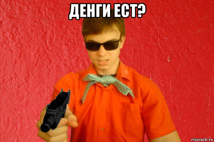 денги ест? 