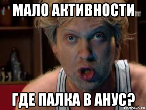 мало активности где палка в анус?