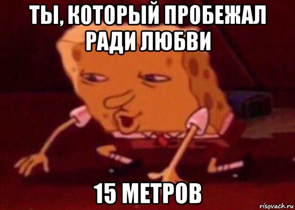 ты, который пробежал ради любви 15 метров, Мем    Bettingmemes