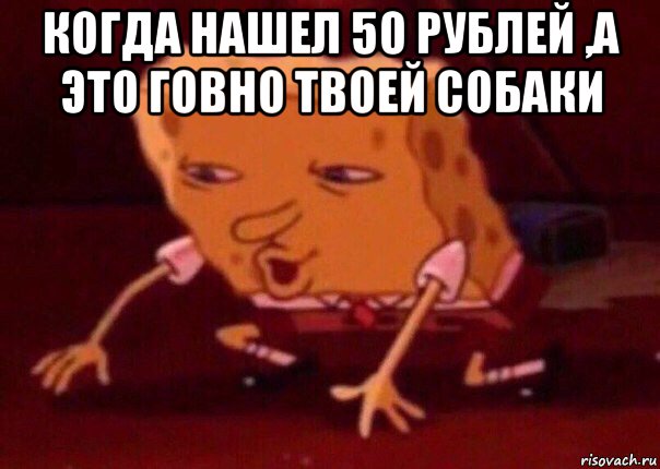 когда нашел 50 рублей ,а это говно твоей собаки , Мем    Bettingmemes