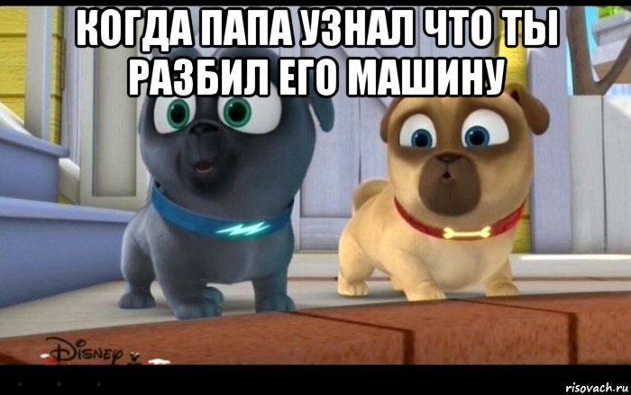 когда папа узнал что ты разбил его машину 