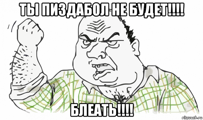 ты пиздабол не будет!!!! блеать!!!!, Мем Будь мужиком