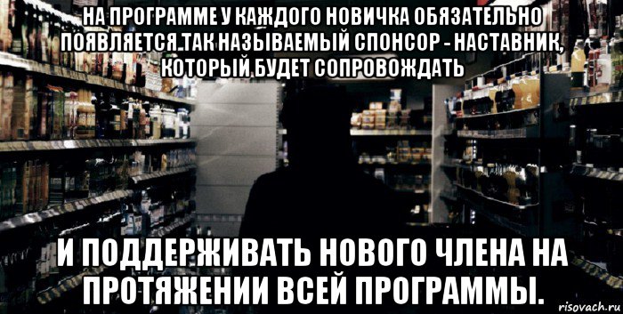 на программе у каждого новичка обязательно появляется так называемый спонсор - наставник, который будет сопровождать и поддерживать нового члена на протяжении всей программы.