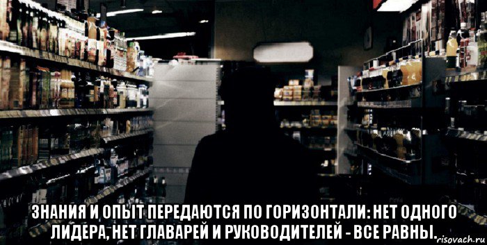 знания и опыт передаются по горизонтали: нет одного лидера, нет главарей и руководителей - все равны.