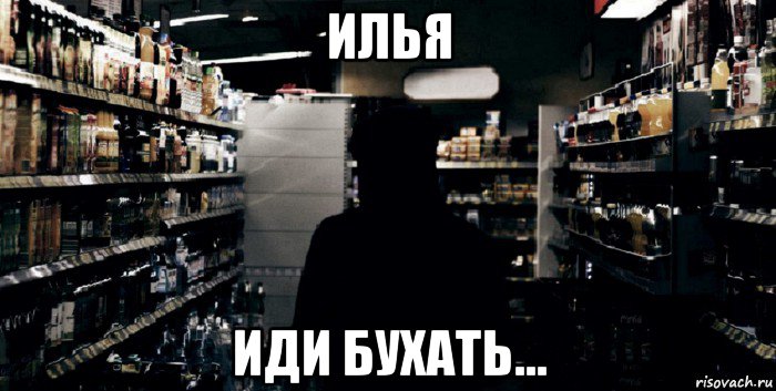 илья иди бухать...