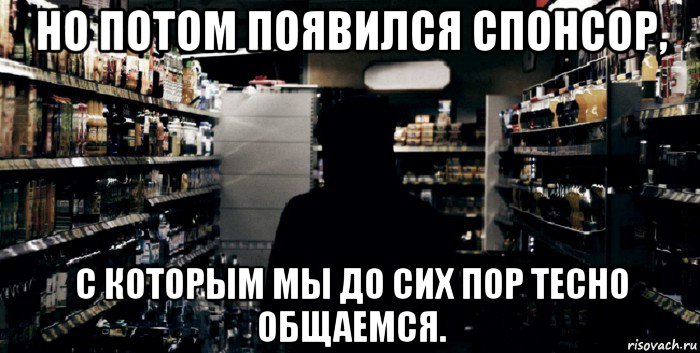 но потом появился спонсор, с которым мы до сих пор тесно общаемся.