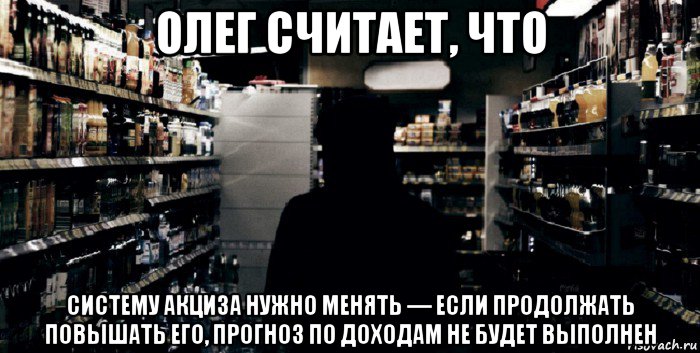 олег считает, что систему акциза нужно менять — если продолжать повышать его, прогноз по доходам не будет выполнен