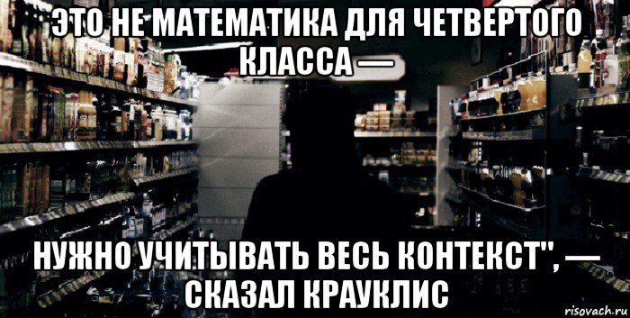это не математика для четвертого класса — нужно учитывать весь контекст", — сказал крауклис