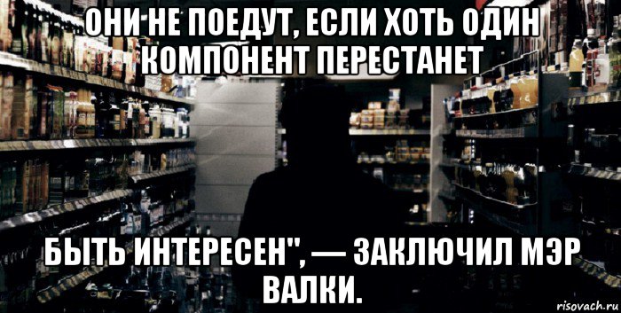 они не поедут, если хоть один компонент перестанет быть интересен", — заключил мэр валки.