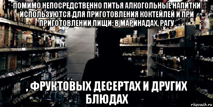 помимо непосредственно питья алкогольные напитки используются для приготовления коктейлей и при приготовлении пищи: в маринадах, рагу , фруктовых десертах и других блюдах