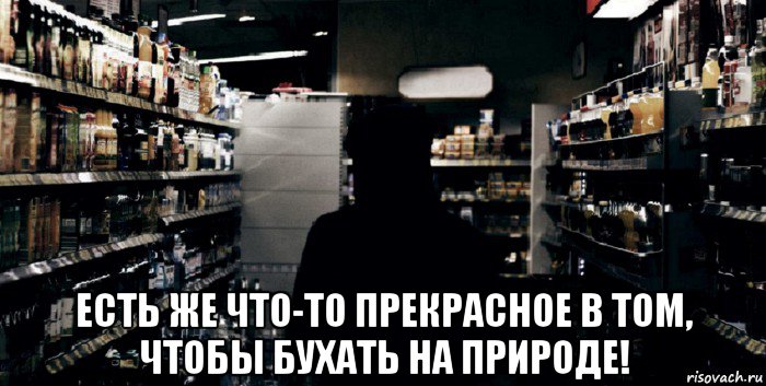  есть же что-то прекрасное в том, чтобы бухать на природе!