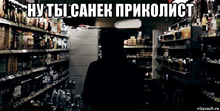 ну ты санек приколист 
