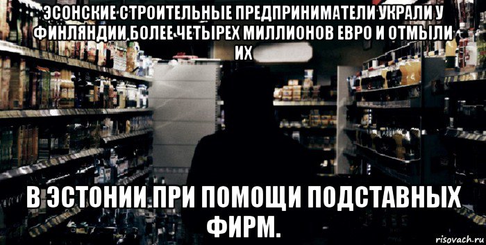 эсонские строительные предприниматели украли у финляндии более четырех миллионов евро и отмыли их в эстонии при помощи подставных фирм.
