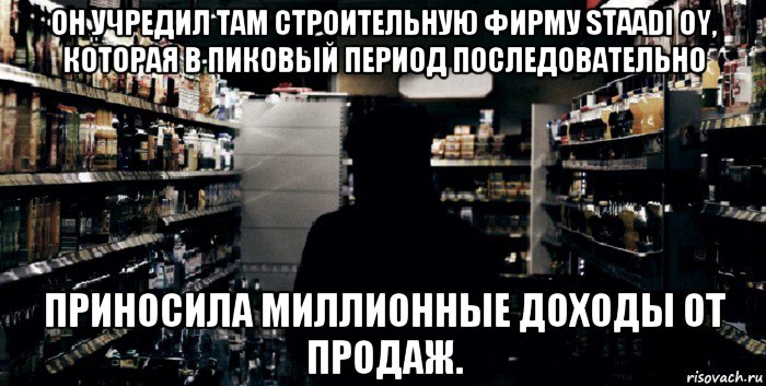 он учредил там строительную фирму staadi oy, которая в пиковый период последовательно приносила миллионные доходы от продаж.