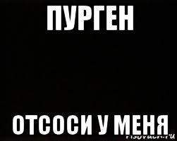 пурген отсоси у меня