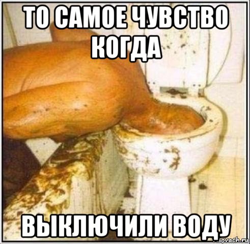 то самое чувство когда выключили воду