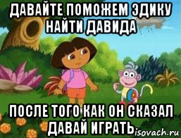 давайте поможем эдику найти давида после того как он сказал давай играть, Мем Даша следопыт