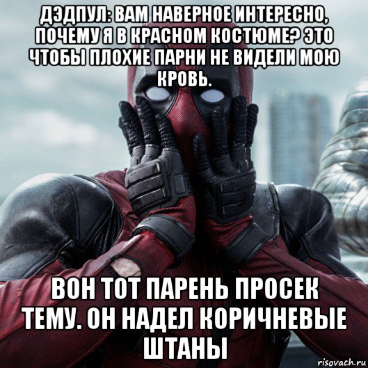 дэдпул: вам наверное интересно, почему я в красном костюме? это чтобы плохие парни не видели мою кровь. вон тот парень просек тему. он надел коричневые штаны, Мем     Дэдпул