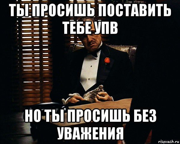 ты просишь поставить тебе упв но ты просишь без уважения, Мем Дон Вито Корлеоне