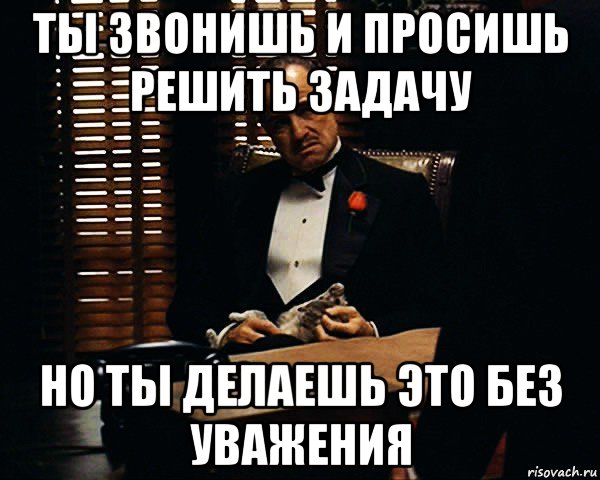 ты звонишь и просишь решить задачу но ты делаешь это без уважения, Мем Дон Вито Корлеоне