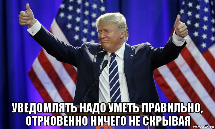  уведомлять надо уметь правильно, отрковенно ничего не скрывая, Мем Дональд Трамп