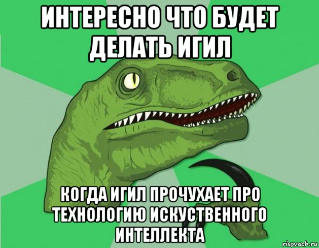 интересно что будет делать игил когда игил прочухает про технологию искуственного интеллекта