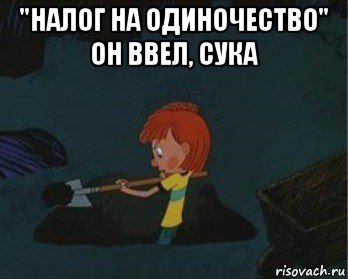 "налог на одиночество" он ввел, сука 