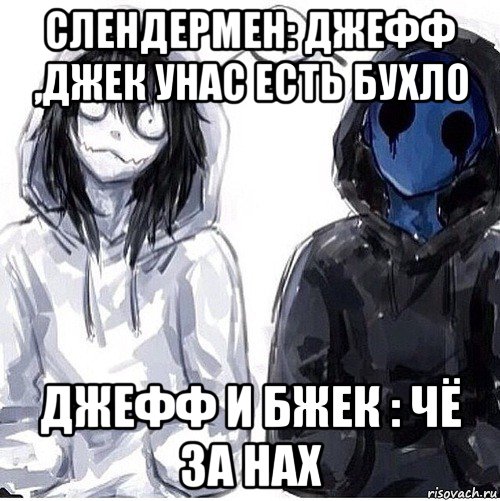 слендермен: джефф ,джек унас есть бухло джефф и бжек : чё за нах, Мем Джефф убийца и безглазый джек