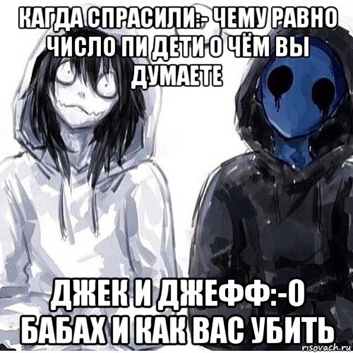 кагда спрасили:- чему равно число пи дети о чём вы думаете джек и джефф:-о бабах и как вас убить